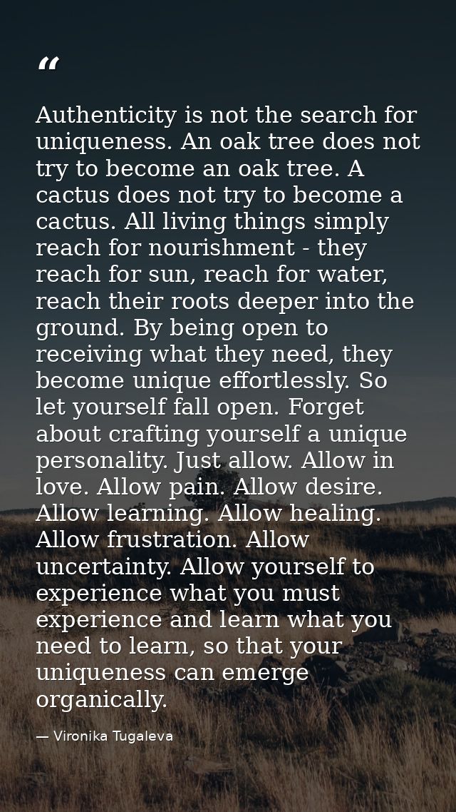 Authenticity is not the search for uniqueness. An oak tree does not try to become an oak tree. A cactus does not try to  — Vironika Tugaleva