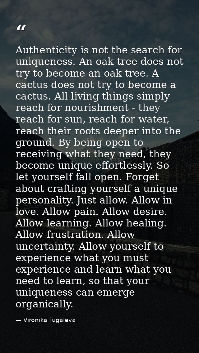 Authenticity is not the search for uniqueness. An oak tree does not try to become an oak tree. A cactus does not try to  — Vironika Tugaleva