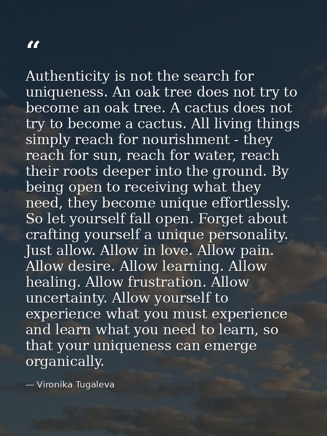 Authenticity is not the search for uniqueness. An oak tree does not try to become an oak tree. A cactus does not try to  — Vironika Tugaleva