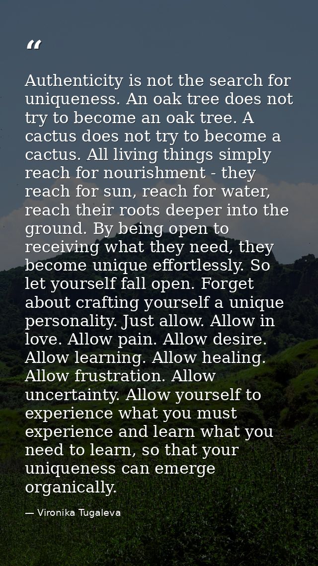 Authenticity is not the search for uniqueness. An oak tree does not try to become an oak tree. A cactus does not try to  — Vironika Tugaleva