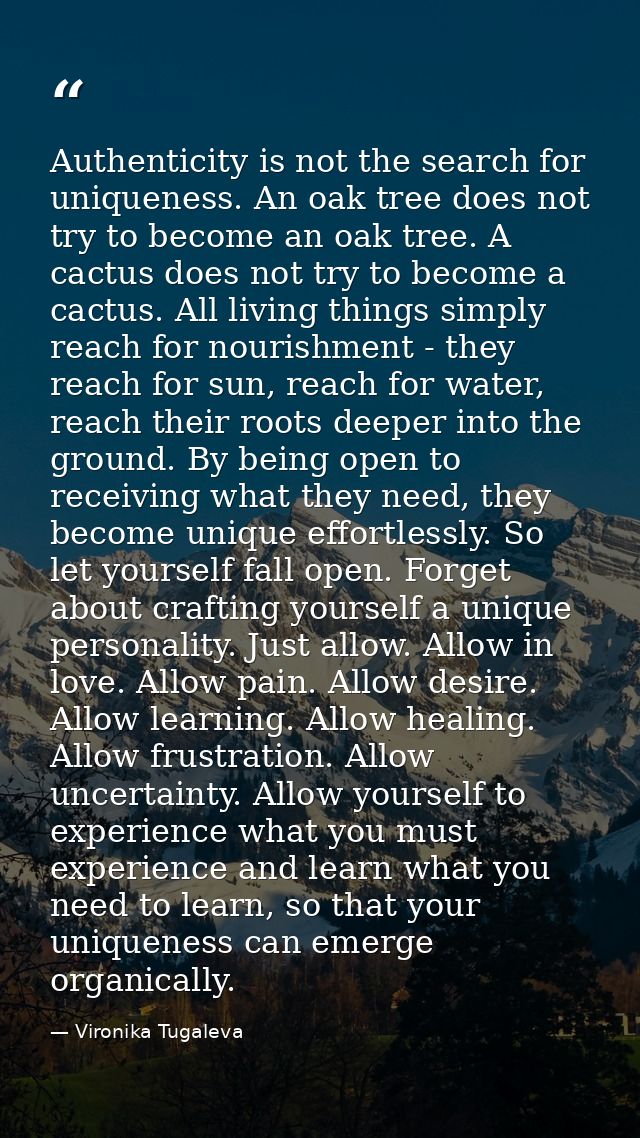 Authenticity is not the search for uniqueness. An oak tree does not try to become an oak tree. A cactus does not try to  — Vironika Tugaleva