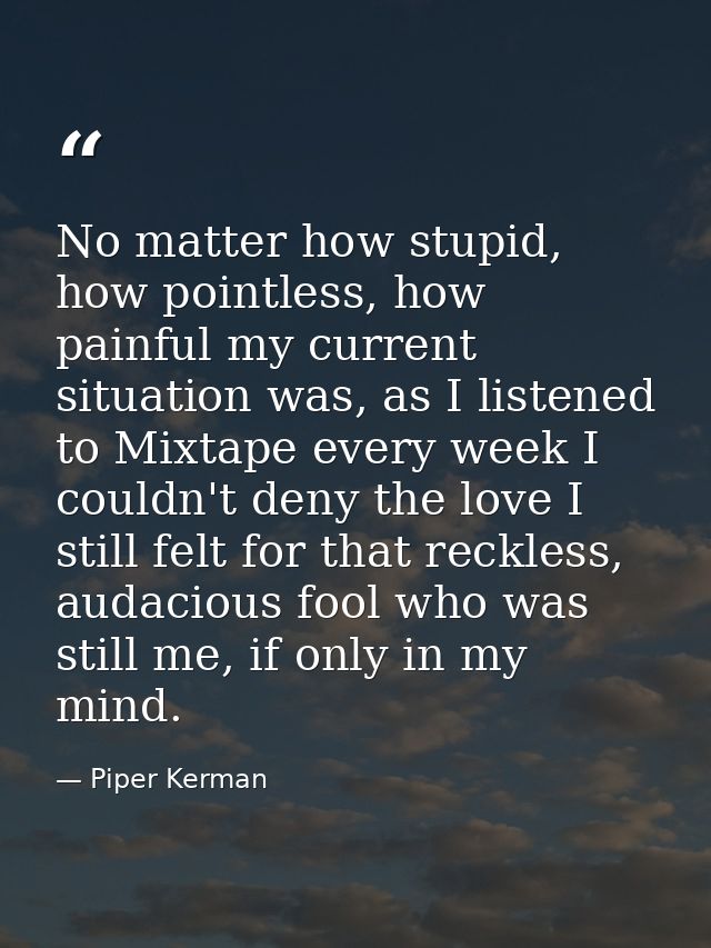No matter how stupid, how pointless, how painful my current situation was, as I listened to Mixtape every week I couldn' — Piper Kerman