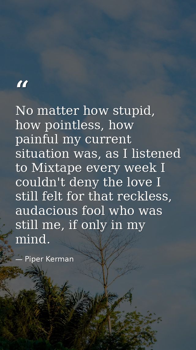 No matter how stupid, how pointless, how painful my current situation was, as I listened to Mixtape every week I couldn' — Piper Kerman
