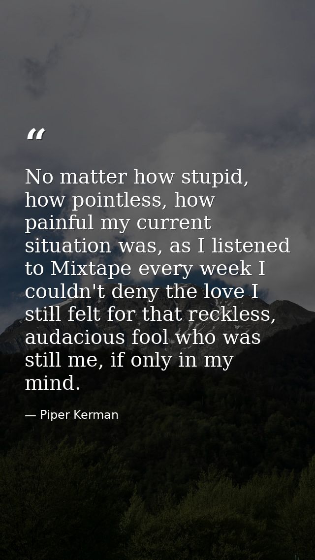 No matter how stupid, how pointless, how painful my current situation was, as I listened to Mixtape every week I couldn' — Piper Kerman