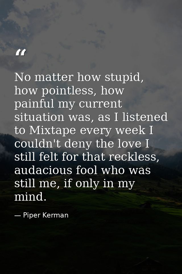 No matter how stupid, how pointless, how painful my current situation was, as I listened to Mixtape every week I couldn' — Piper Kerman