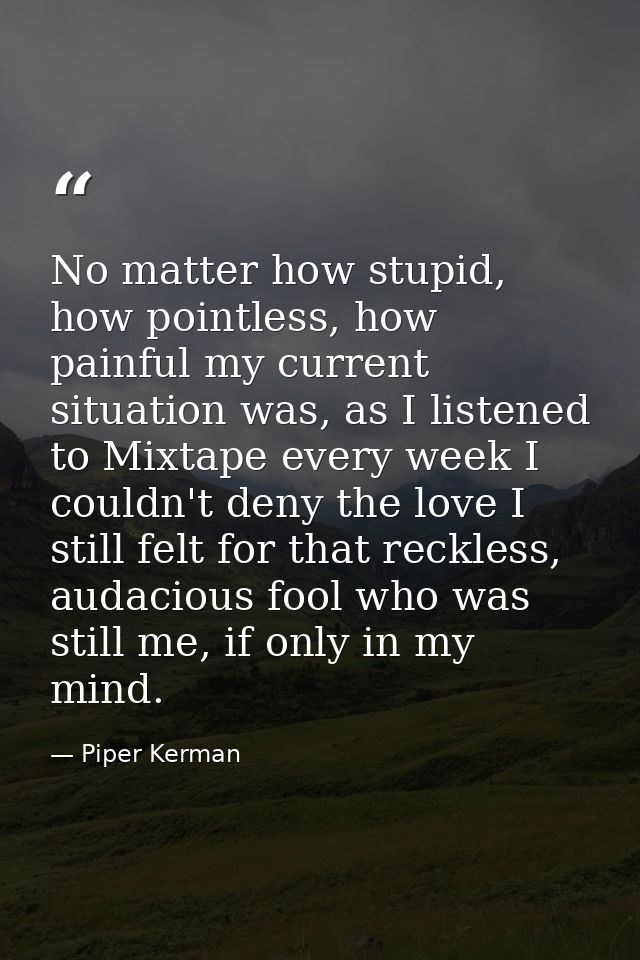 No matter how stupid, how pointless, how painful my current situation was, as I listened to Mixtape every week I couldn' — Piper Kerman