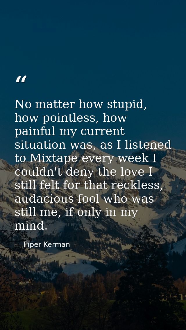 No matter how stupid, how pointless, how painful my current situation was, as I listened to Mixtape every week I couldn' — Piper Kerman