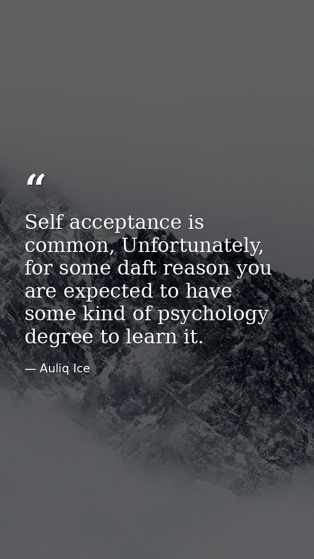 Self acceptance is common, Unfortunately, for some daft reason you are expected to have some kind of psychology degree t — Auliq Ice