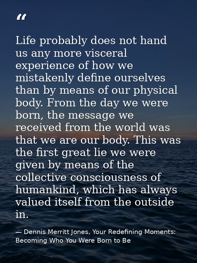 Life probably does not hand us any more visceral experience of how we mistakenly define ourselves than by means of our p — Dennis Merritt Jones, Your Redefining Moments: Becoming Who You Were Born to Be