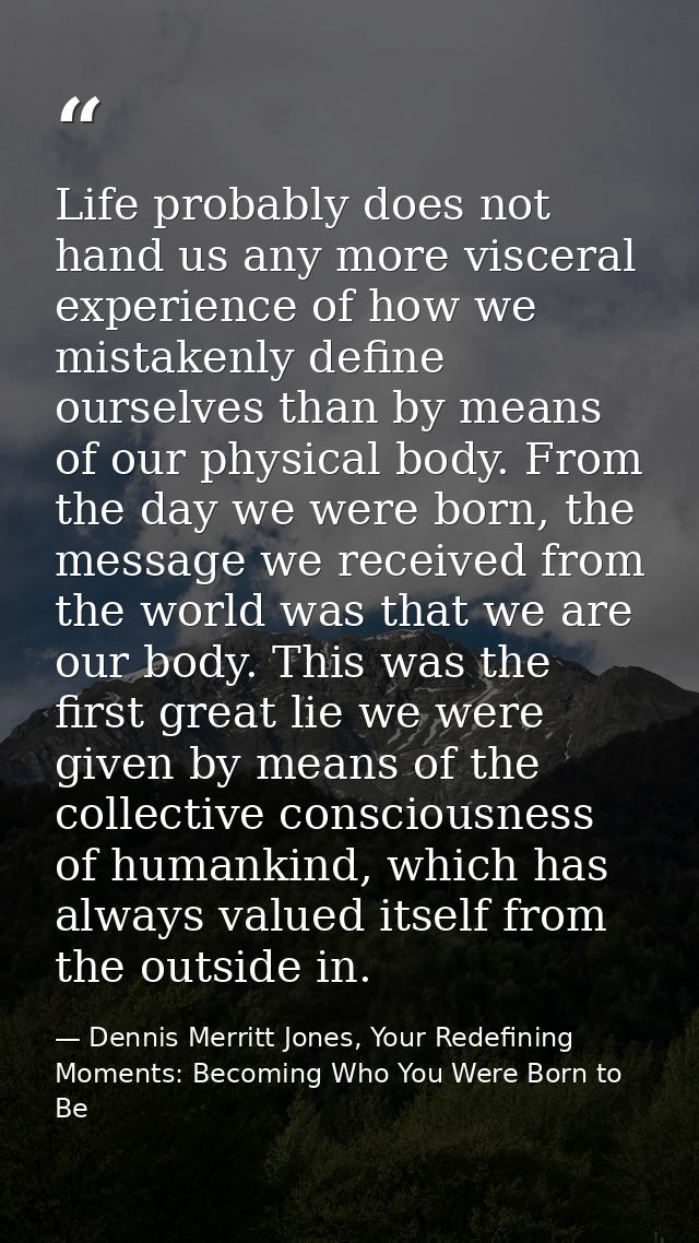 Life probably does not hand us any more visceral experience of how we mistakenly define ourselves than by means of our p — Dennis Merritt Jones, Your Redefining Moments: Becoming Who You Were Born to Be