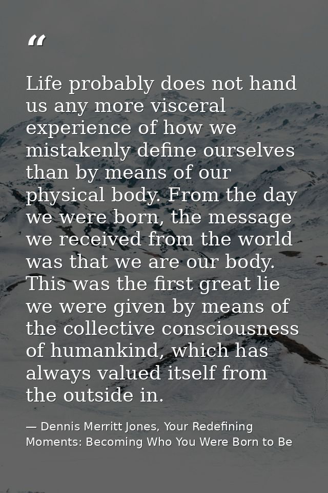 Life probably does not hand us any more visceral experience of how we mistakenly define ourselves than by means of our p — Dennis Merritt Jones, Your Redefining Moments: Becoming Who You Were Born to Be