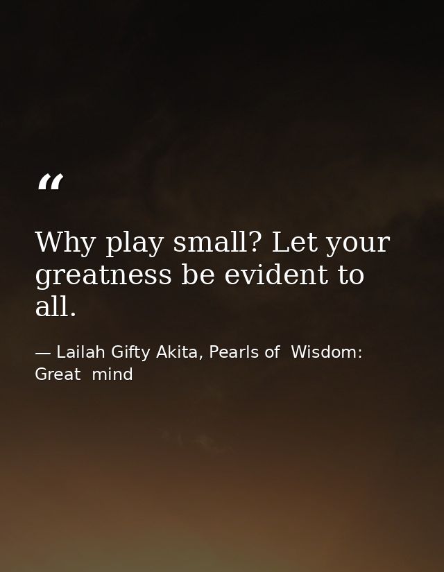 Why play small? Let your greatness be evident to all. — Lailah Gifty Akita, Pearls of  Wisdom: Great  mind
