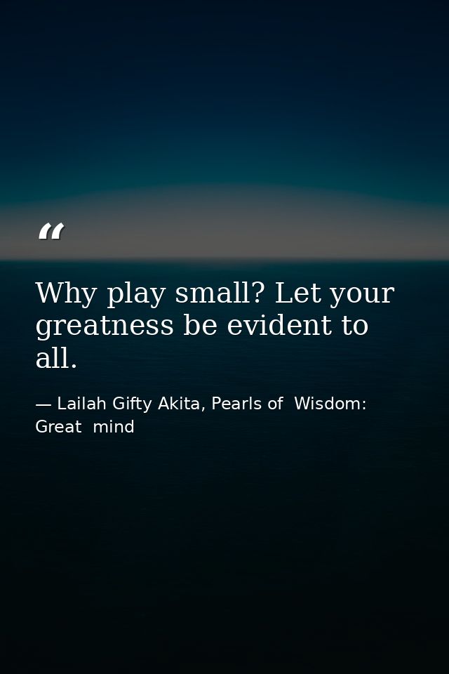 Why play small? Let your greatness be evident to all. — Lailah Gifty Akita, Pearls of  Wisdom: Great  mind