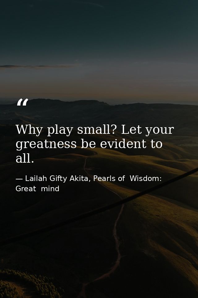 Why play small? Let your greatness be evident to all. — Lailah Gifty Akita, Pearls of  Wisdom: Great  mind