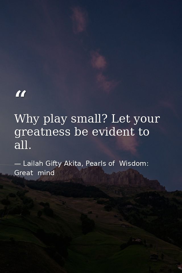 Why play small? Let your greatness be evident to all. — Lailah Gifty Akita, Pearls of  Wisdom: Great  mind
