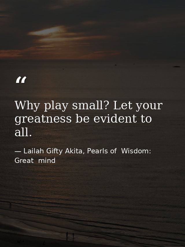 Why play small? Let your greatness be evident to all. — Lailah Gifty Akita, Pearls of  Wisdom: Great  mind