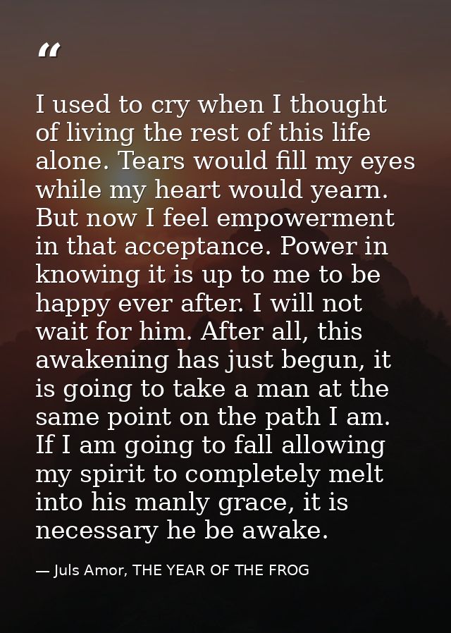 I used to cry when I thought of living the rest of this life alone. Tears would fill my eyes while my heart would yearn. — Juls Amor, THE YEAR OF THE FROG