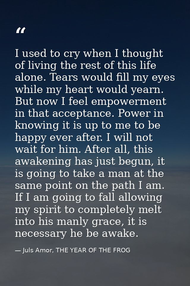 I used to cry when I thought of living the rest of this life alone. Tears would fill my eyes while my heart would yearn. — Juls Amor, THE YEAR OF THE FROG