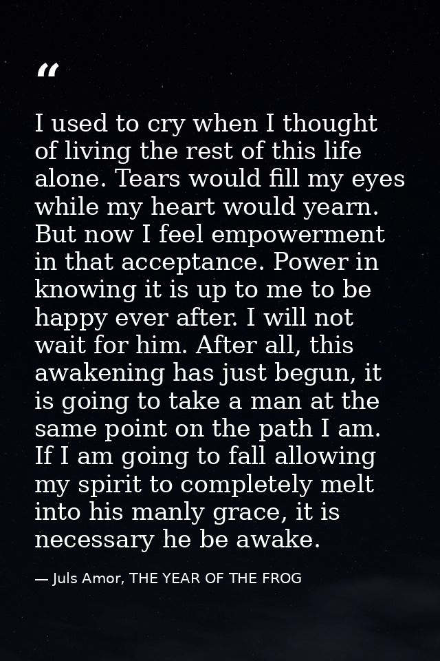 I used to cry when I thought of living the rest of this life alone. Tears would fill my eyes while my heart would yearn. — Juls Amor, THE YEAR OF THE FROG