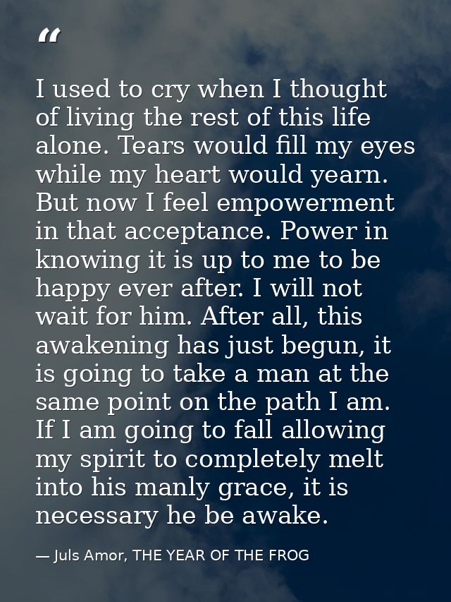 I used to cry when I thought of living the rest of this life alone. Tears would fill my eyes while my heart would yearn. — Juls Amor, THE YEAR OF THE FROG