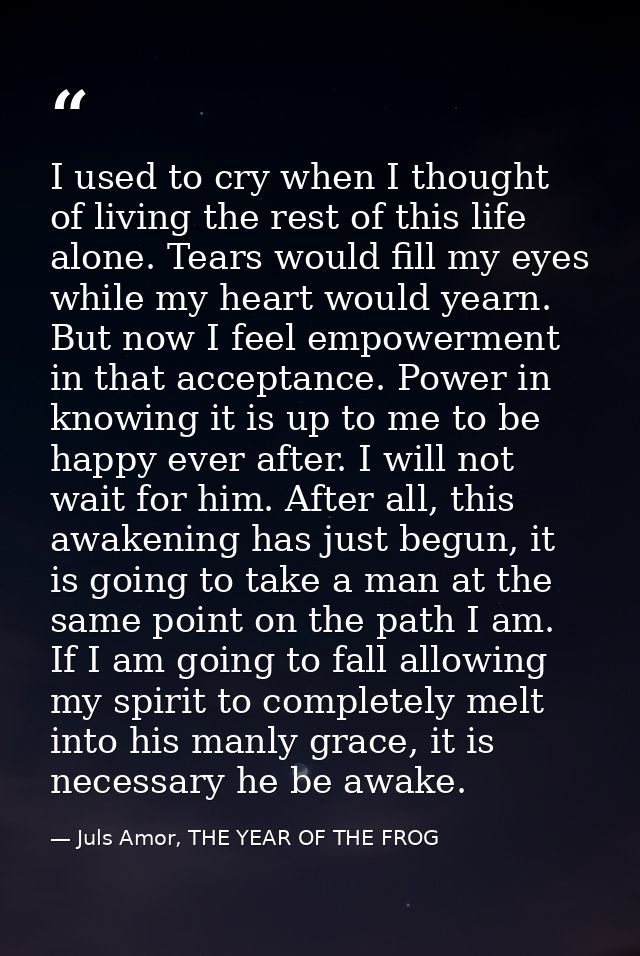 I used to cry when I thought of living the rest of this life alone. Tears would fill my eyes while my heart would yearn. — Juls Amor, THE YEAR OF THE FROG