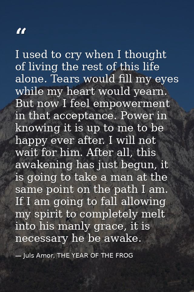 I used to cry when I thought of living the rest of this life alone. Tears would fill my eyes while my heart would yearn. — Juls Amor, THE YEAR OF THE FROG