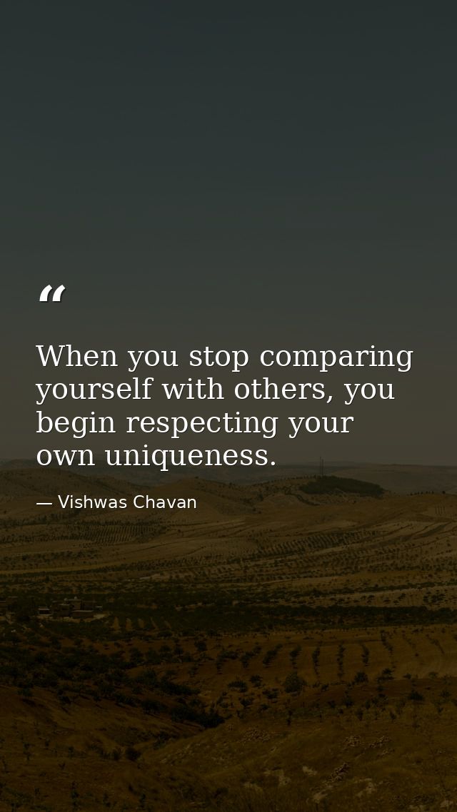 When you stop comparing yourself with others, you begin respecting your own uniqueness. — Vishwas Chavan