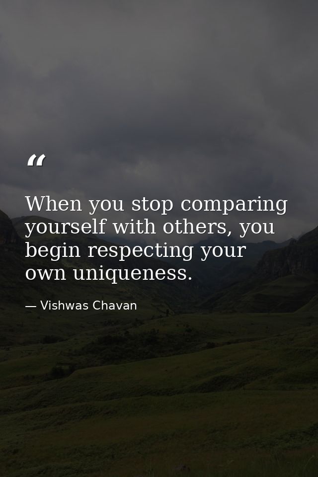 When you stop comparing yourself with others, you begin respecting your own uniqueness. — Vishwas Chavan