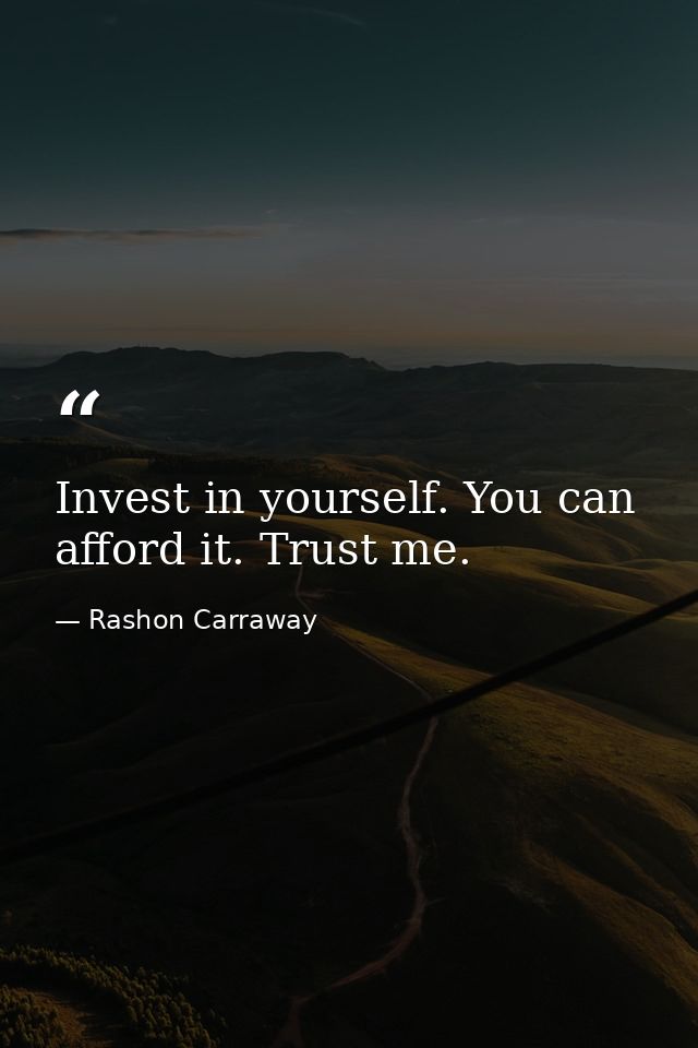 Invest in yourself. You can afford it. Trust me. — Rashon Carraway