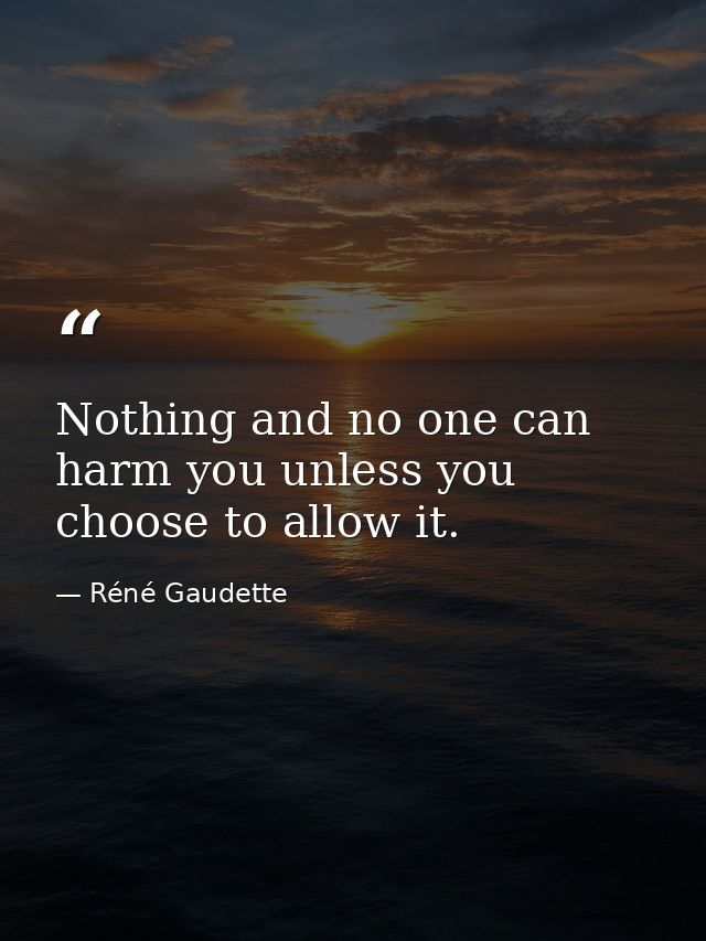 Nothing and no one can harm you unless you choose to allow it. — Réné Gaudette