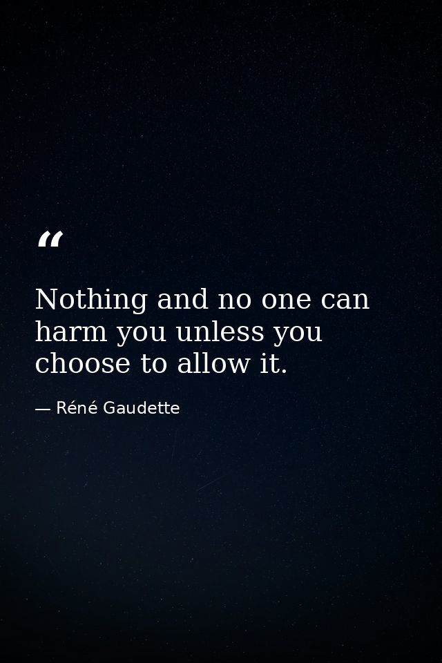 Nothing and no one can harm you unless you choose to allow it. — Réné Gaudette