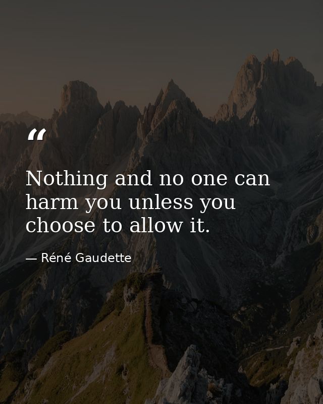 Nothing and no one can harm you unless you choose to allow it. — Réné Gaudette