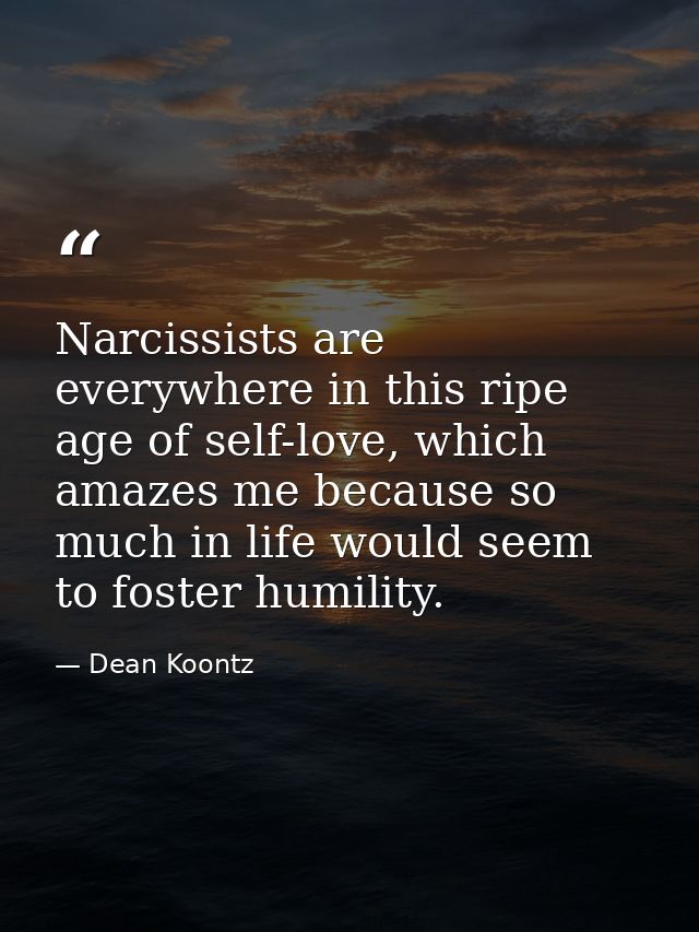 Narcissists are everywhere in this ripe age of self-love, which amazes me because so much in life would seem to foster h — Dean Koontz