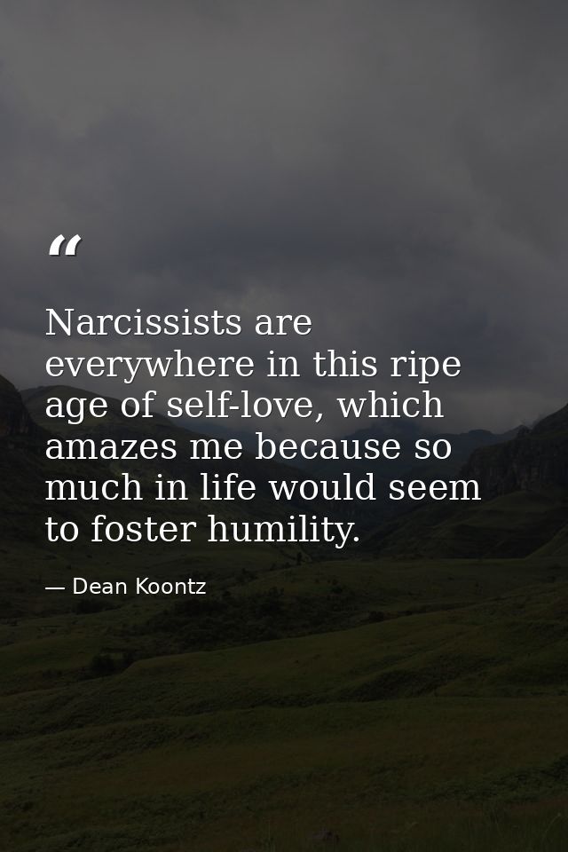 Narcissists are everywhere in this ripe age of self-love, which amazes me because so much in life would seem to foster h — Dean Koontz