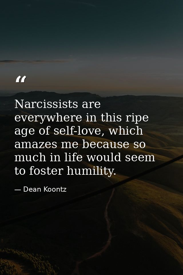 Narcissists are everywhere in this ripe age of self-love, which amazes me because so much in life would seem to foster h — Dean Koontz
