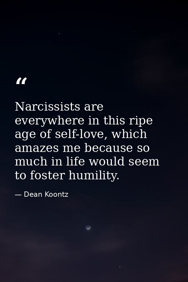 Narcissists are everywhere in this ripe age of self-love, which amazes me because so much in life would seem to foster h — Dean Koontz