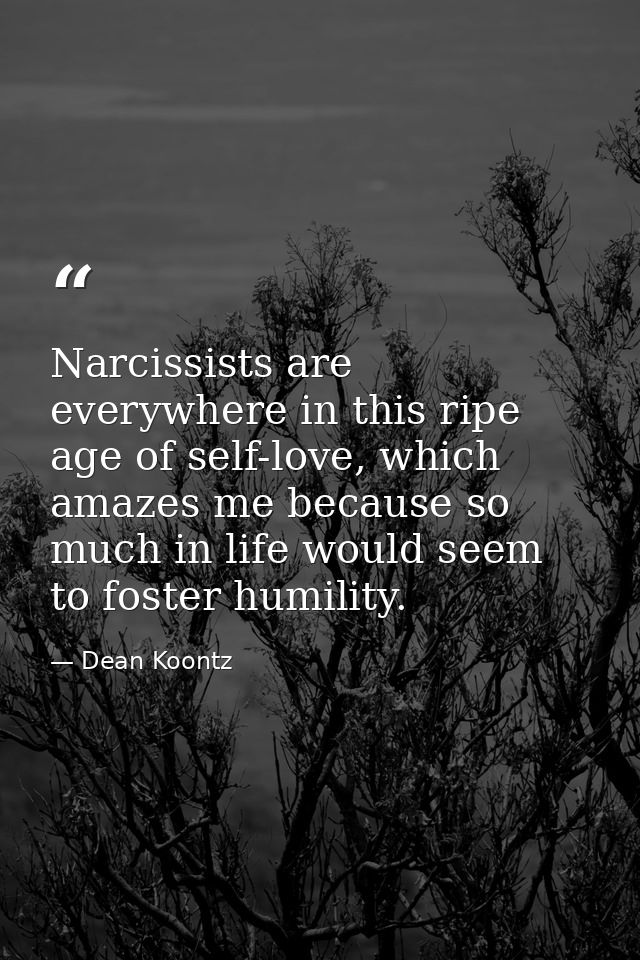 Narcissists are everywhere in this ripe age of self-love, which amazes me because so much in life would seem to foster h — Dean Koontz