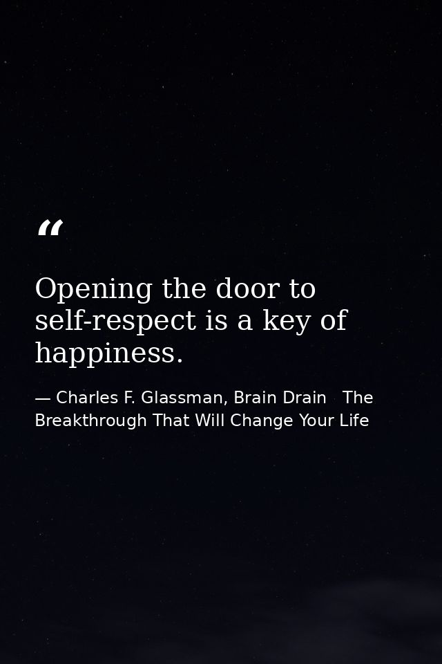 Opening the door to self-respect is a key of happiness. — Charles F. Glassman, Brain Drain   The Breakthrough That Will Change Your Life