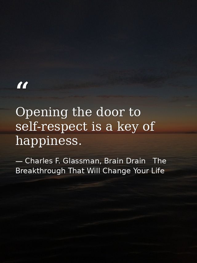 Opening the door to self-respect is a key of happiness. — Charles F. Glassman, Brain Drain   The Breakthrough That Will Change Your Life