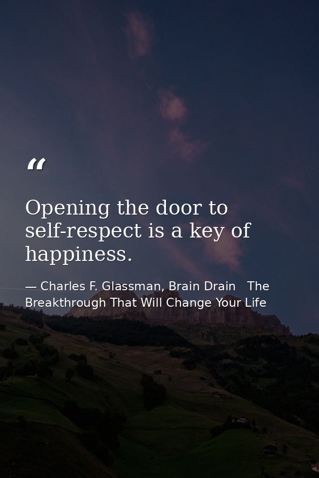 Opening the door to self-respect is a key of happiness. — Charles F. Glassman, Brain Drain   The Breakthrough That Will Change Your Life