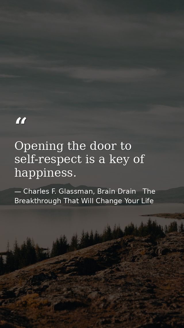 Opening the door to self-respect is a key of happiness. — Charles F. Glassman, Brain Drain   The Breakthrough That Will Change Your Life