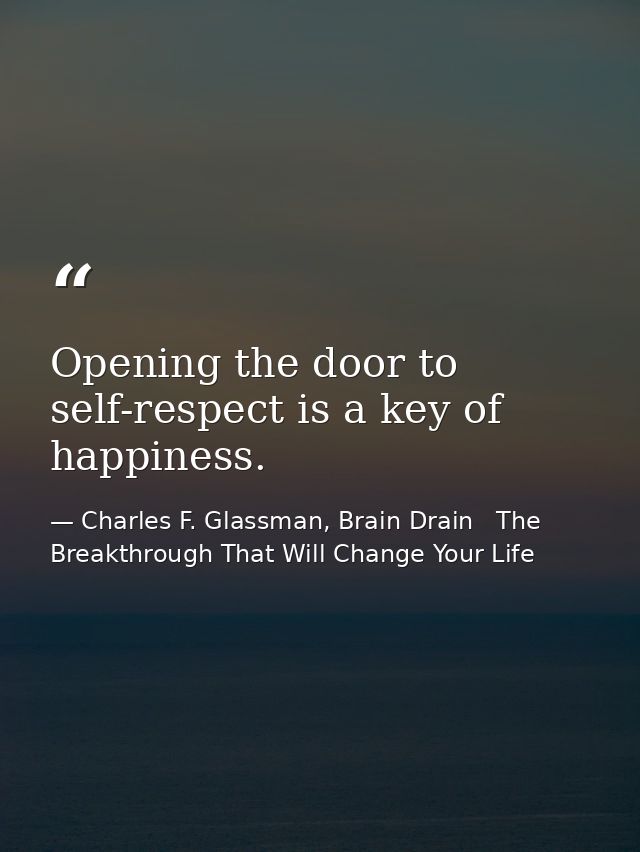 Opening the door to self-respect is a key of happiness. — Charles F. Glassman, Brain Drain   The Breakthrough That Will Change Your Life