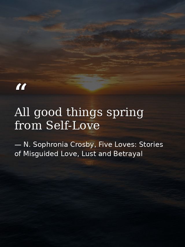 All good things spring from Self-Love — N. Sophronia Crosby, Five Loves: Stories of Misguided Love, Lust and Betrayal