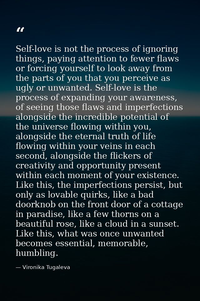 Self-love is not the process of ignoring things, paying attention to fewer flaws or forcing yourself to look away from t — Vironika Tugaleva