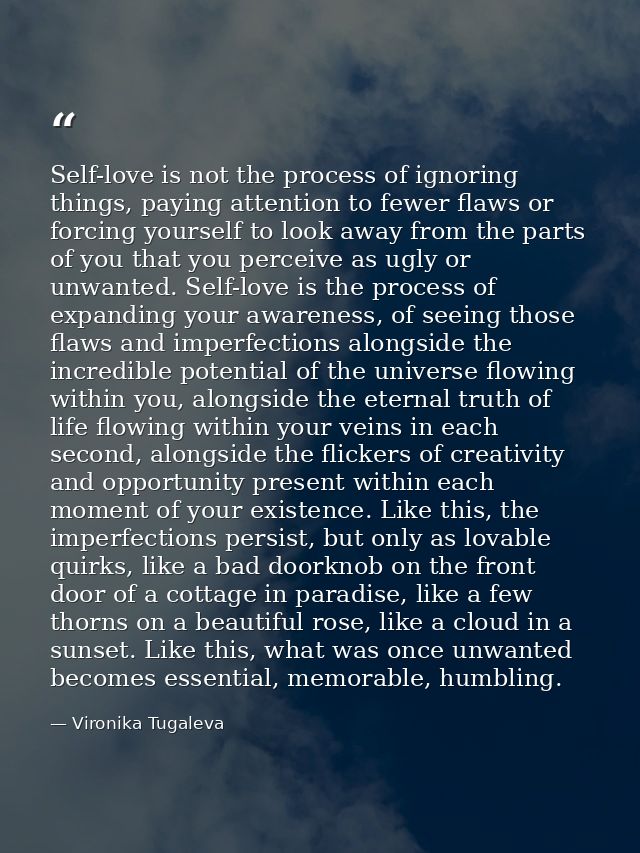 Self-love is not the process of ignoring things, paying attention to fewer flaws or forcing yourself to look away from t — Vironika Tugaleva