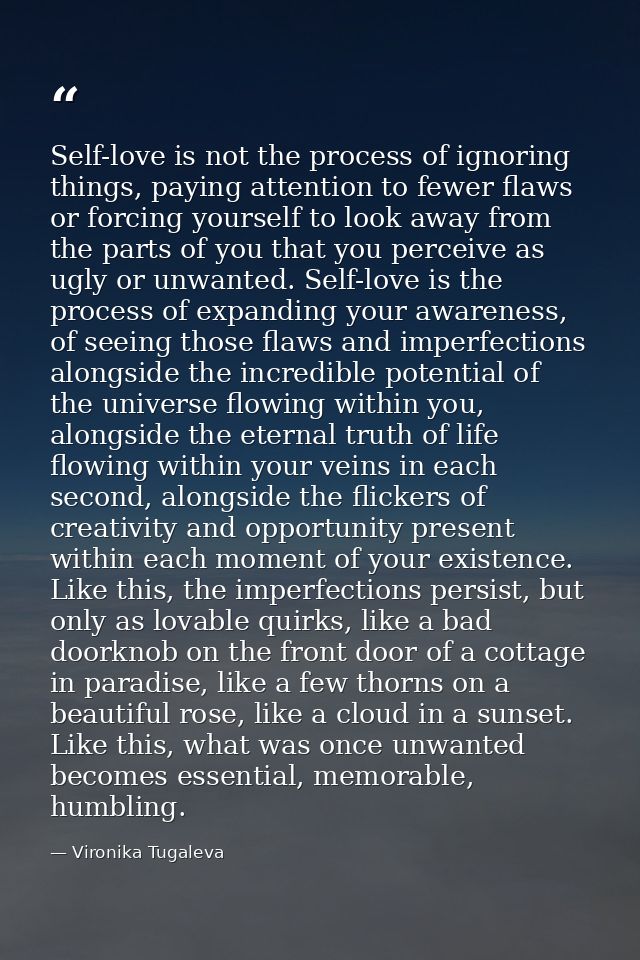 Self-love is not the process of ignoring things, paying attention to fewer flaws or forcing yourself to look away from t — Vironika Tugaleva