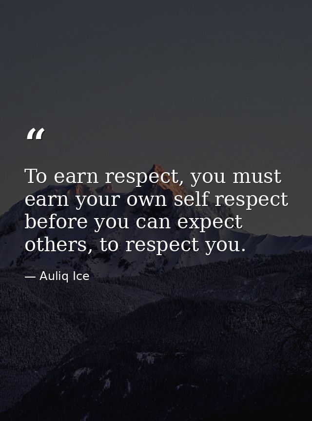 To earn respect, you must earn your own self respect before you can expect others, to respect you. — Auliq Ice