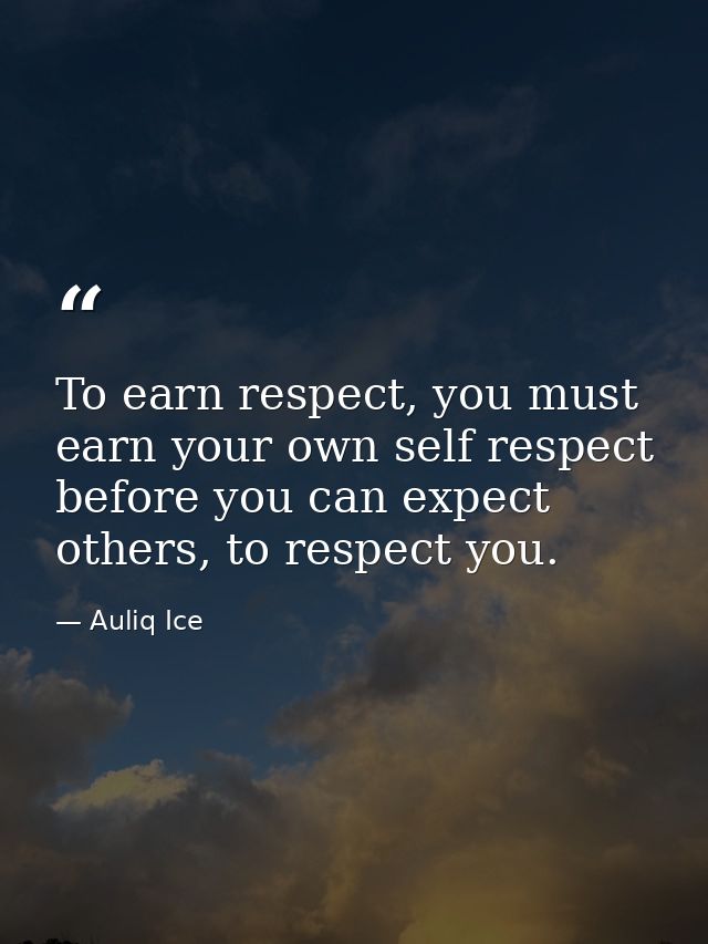 To earn respect, you must earn your own self respect before you can expect others, to respect you. — Auliq Ice