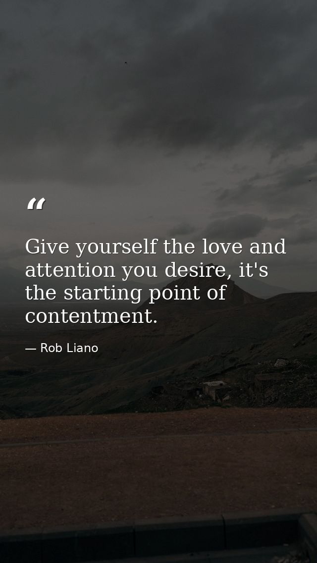 Give yourself the love and attention you desire, it's the starting point of contentment. — Rob Liano