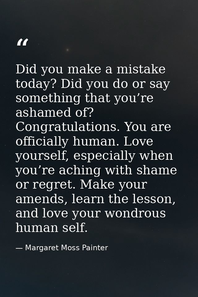 Did you make a mistake today? Did you do or say something that you’re ashamed of? Congratulations. You are officially hu — Margaret Moss Painter